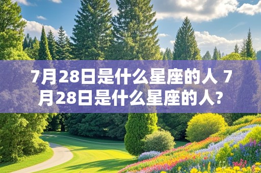 7月28日是什么星座的人 7月28日是什么星座的人?