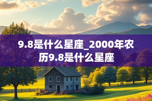 9.8是什么星座_2000年农历9.8是什么星座