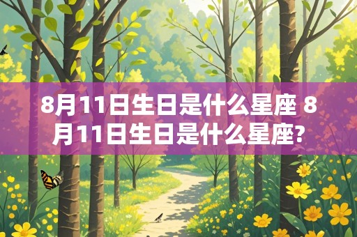 8月11日生日是什么星座 8月11日生日是什么星座?