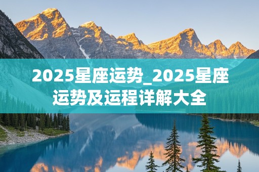 2025星座运势_2025星座运势及运程详解大全