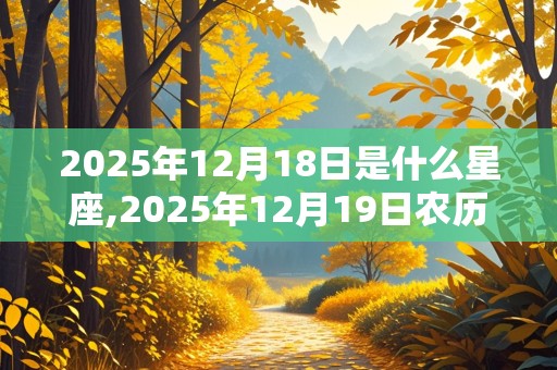 2025年12月18日是什么星座,2025年12月19日农历是多少