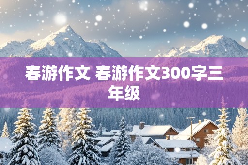 春游作文 春游作文300字三年级