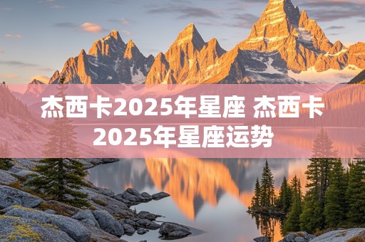 杰西卡2025年星座 杰西卡2025年星座运势