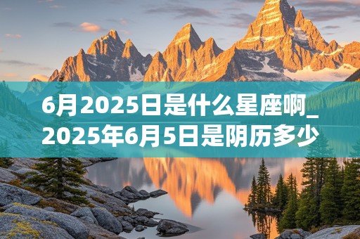 6月2025日是什么星座啊_2025年6月5日是阴历多少