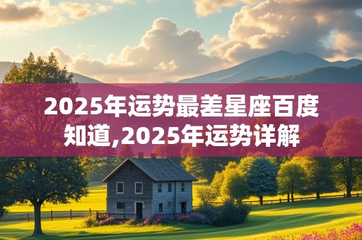 2025年运势最差星座百度知道,2025年运势详解