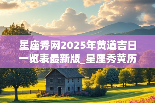 星座秀网2025年黄道吉日一览表最新版_星座秀黄历查询