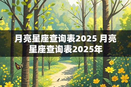 月亮星座查询表2025 月亮星座查询表2025年