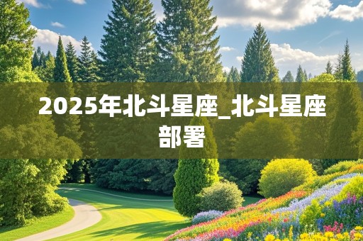 2025年北斗星座_北斗星座部署