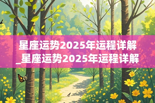 星座运势2025年运程详解_星座运势2025年运程详解图