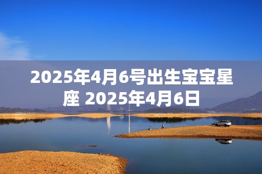 2025年4月6号出生宝宝星座 2025年4月6日