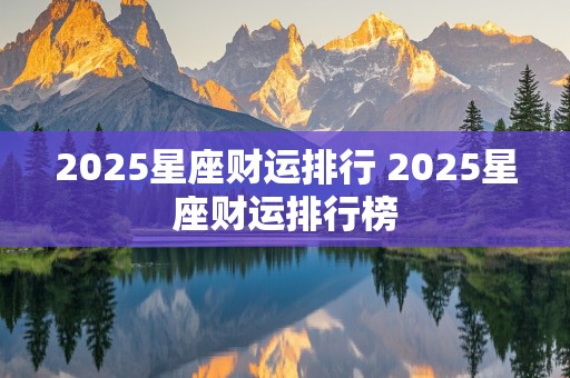 2025星座财运排行 2025星座财运排行榜