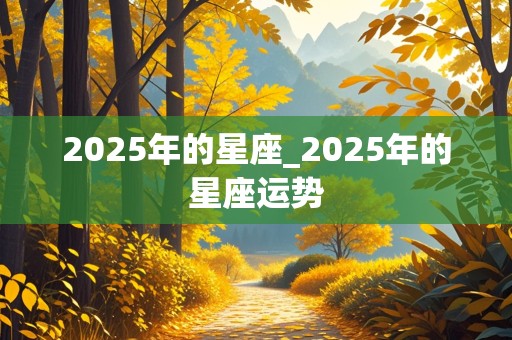 2025年的星座_2025年的星座运势