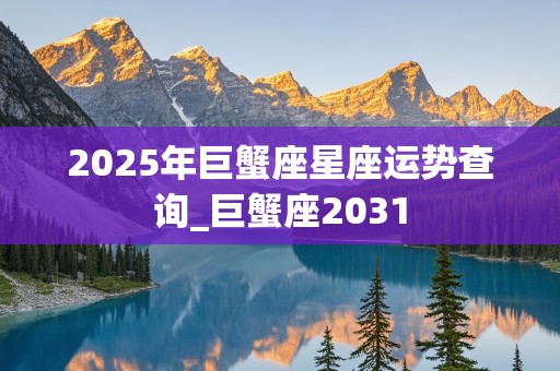 2025年巨蟹座星座运势查询_巨蟹座2031