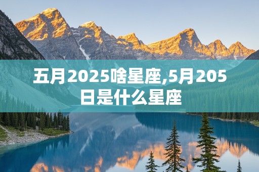 五月2025啥星座,5月205日是什么星座