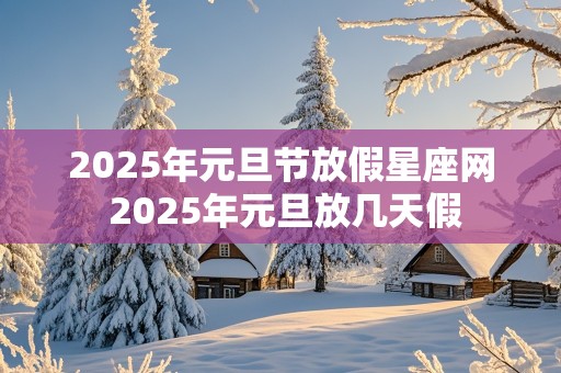 2025年元旦节放假星座网 2025年元旦放几天假