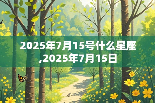 2025年7月15号什么星座,2025年7月15日