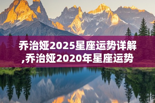 乔治娅2025星座运势详解,乔治娅2020年星座运势