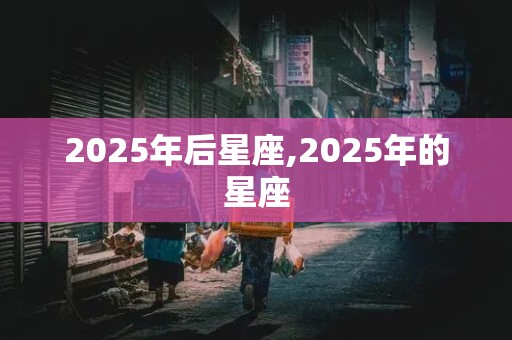 2025年后星座,2025年的星座