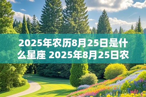 2025年农历8月25日是什么星座 2025年8月25日农历是多少