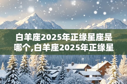 白羊座2025年正缘星座是哪个,白羊座2025年正缘星座是哪个星座