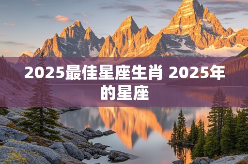 2025最佳星座生肖 2025年的星座