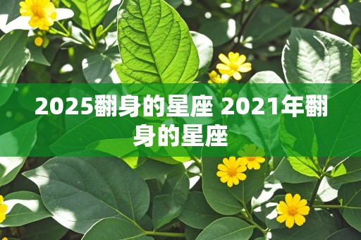 2025翻身的星座 2021年翻身的星座