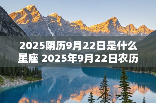 2025阴历9月22日是什么星座 2025年9月22日农历是多少