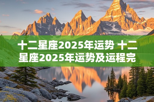 十二星座2025年运势 十二星座2025年运势及运程完整