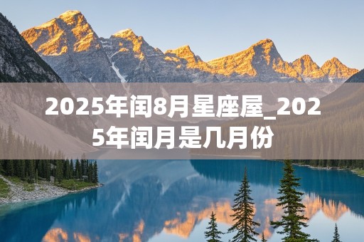 2025年闰8月星座屋_2025年闰月是几月份