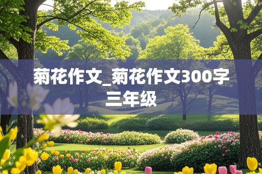 菊花作文_菊花作文300字三年级