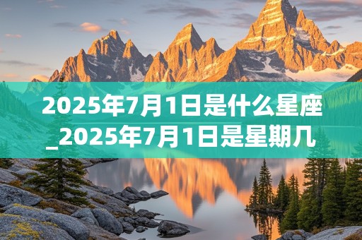 2025年7月1日是什么星座_2025年7月1日是星期几