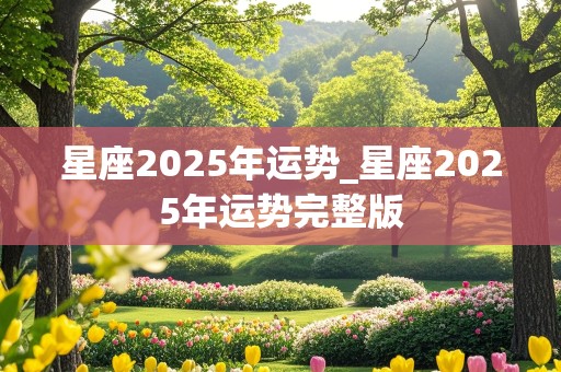 星座2025年运势_星座2025年运势完整版