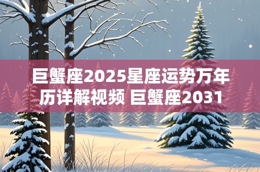 巨蟹座2025星座运势万年历详解视频 巨蟹座2031