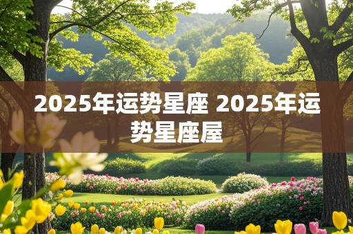 2025年运势星座 2025年运势星座屋