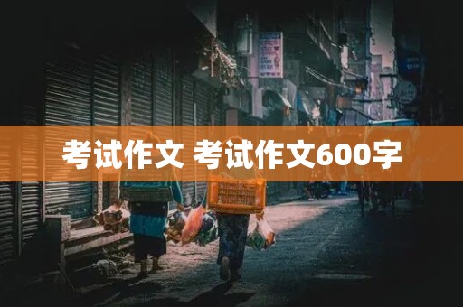 考试作文 考试作文600字