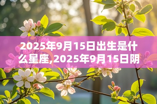 2025年9月15日出生是什么星座,2025年9月15日阴历是初几