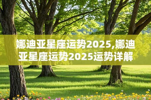 娜迪亚星座运势2025,娜迪亚星座运势2025运势详解