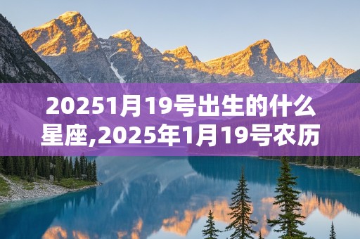 20251月19号出生的什么星座,2025年1月19号农历是什么?