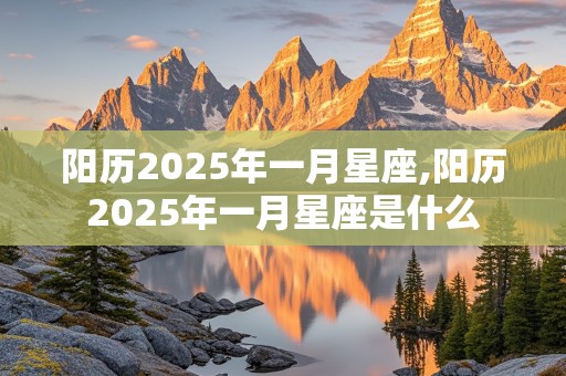 阳历2025年一月星座,阳历2025年一月星座是什么