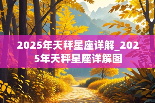 2025年天秤星座详解_2025年天秤星座详解图