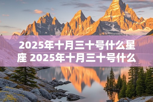 2025年十月三十号什么星座 2025年十月三十号什么星座啊