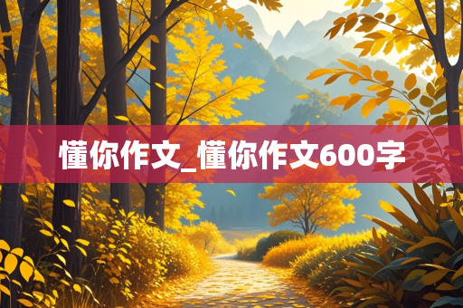 懂你作文_懂你作文600字