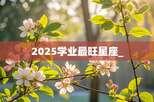 2025学业最旺星座_