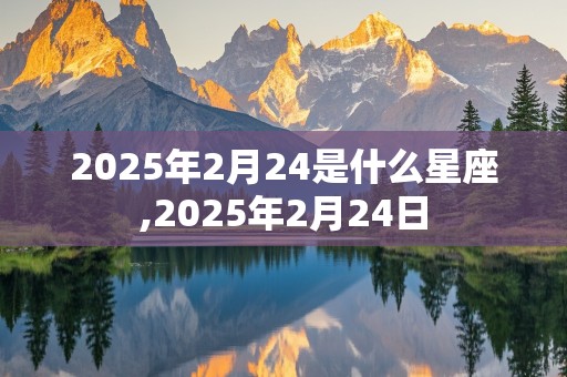 2025年2月24是什么星座,2025年2月24日