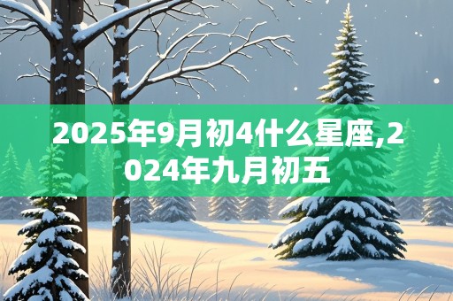 2025年9月初4什么星座,2024年九月初五