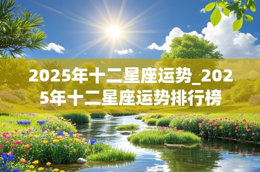 2025年十二星座运势_2025年十二星座运势排行榜