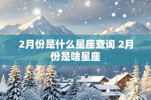 2月份是什么星座查询 2月份是啥星座