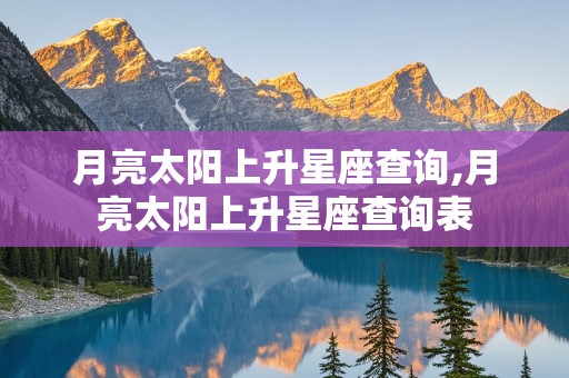 月亮太阳上升星座查询,月亮太阳上升星座查询表