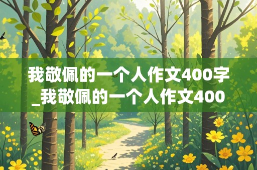 我敬佩的一个人作文400字_我敬佩的一个人作文400字妈妈