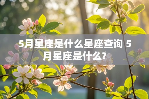 5月星座是什么星座查询 5月星座是什么?